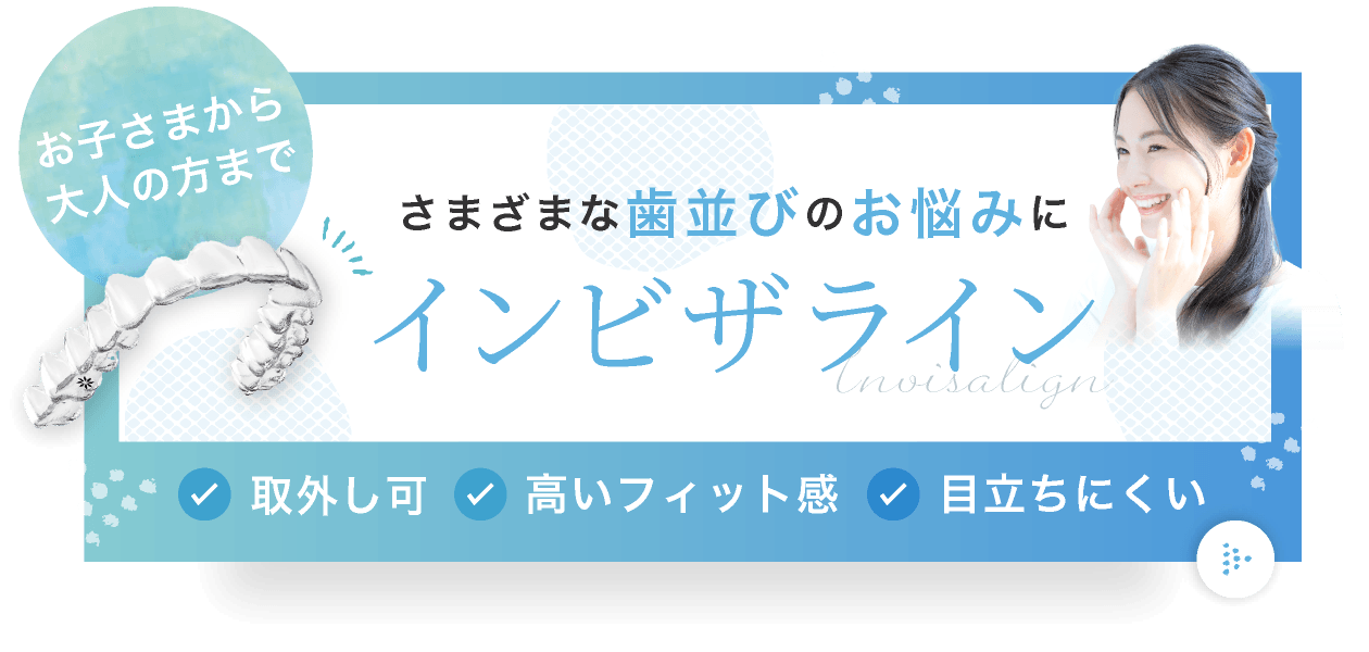お子さまから大人の方まで、さまざまな歯並びのお悩みにインビザライン。取外し可、高いフィット感、目立ちにくい。